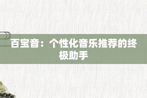 百宝音：个性化音乐推荐的终极助手