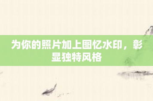 为你的照片加上图忆水印，彰显独特风格