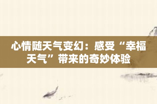 心情随天气变幻：感受“幸福天气”带来的奇妙体验