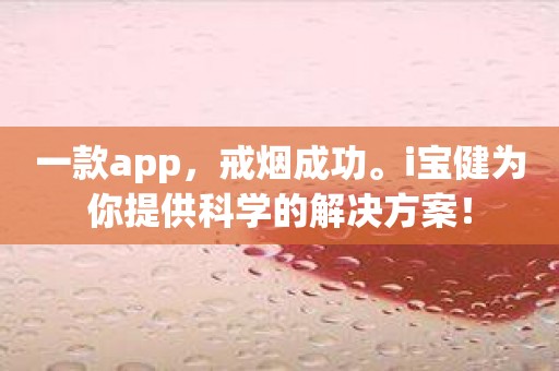 一款app，戒烟成功。i宝健为你提供科学的解决方案！