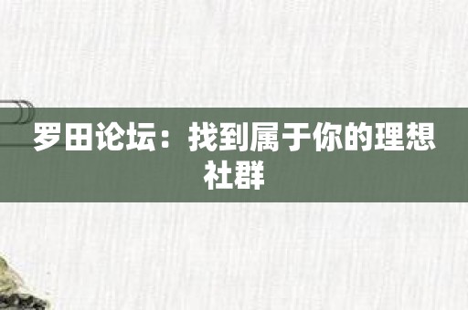 罗田论坛：找到属于你的理想社群