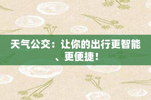 天气公交：让你的出行更智能、更便捷！