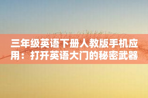 三年级英语下册人教版手机应用：打开英语大门的秘密武器！