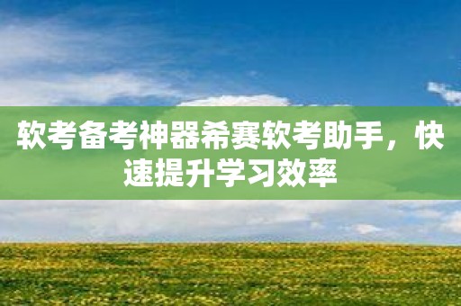 软考备考神器希赛软考助手，快速提升学习效率