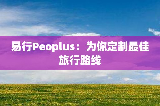 易行Peoplus：为你定制最佳旅行路线