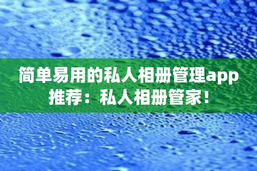 简单易用的私人相册管理app推荐：私人相册管家！