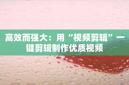 高效而强大：用“视频剪辑”一键剪辑制作优质视频