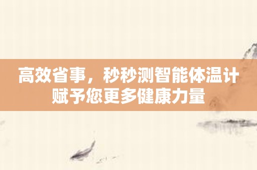 高效省事，秒秒测智能体温计赋予您更多健康力量