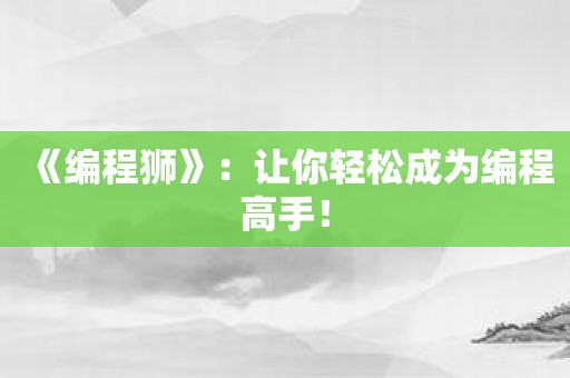 《编程狮》：让你轻松成为编程高手！