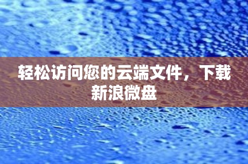轻松访问您的云端文件，下载新浪微盘