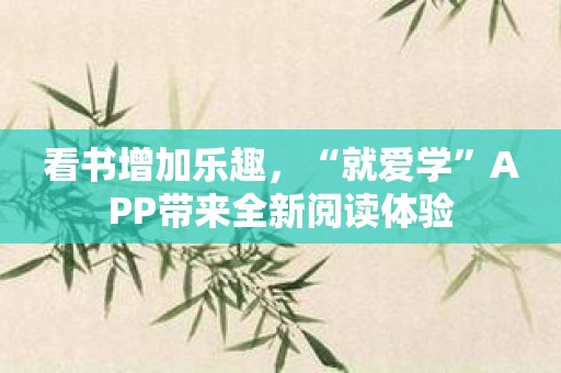 看书增加乐趣，“就爱学”APP带来全新阅读体验