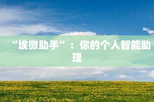 “埃微助手”：你的个人智能助理