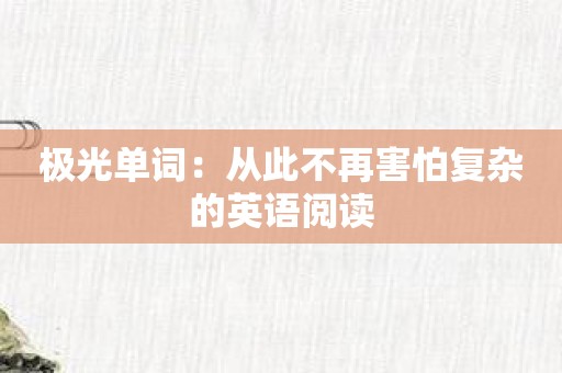 极光单词：从此不再害怕复杂的英语阅读