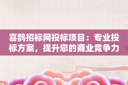 喜鹊招标网投标项目：专业投标方案，提升您的商业竞争力！