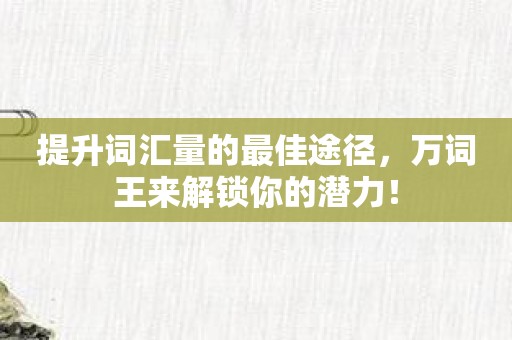 提升词汇量的最佳途径，万词王来解锁你的潜力！