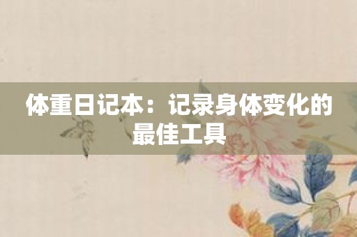 体重日记本：记录身体变化的最佳工具