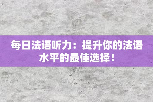 每日法语听力：提升你的法语水平的最佳选择！