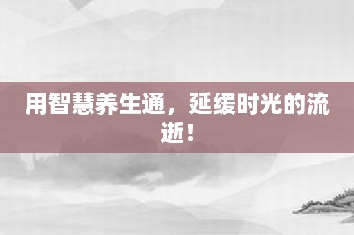 用智慧养生通，延缓时光的流逝！