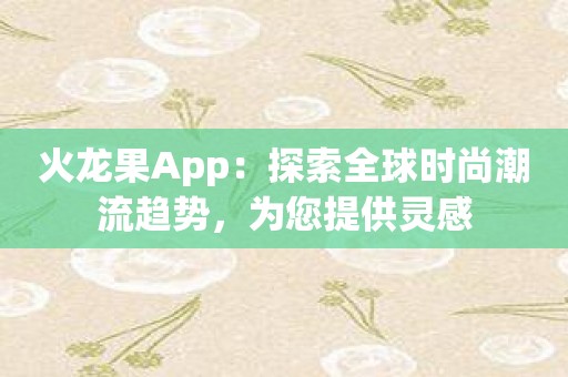 火龙果App：探索全球时尚潮流趋势，为您提供灵感