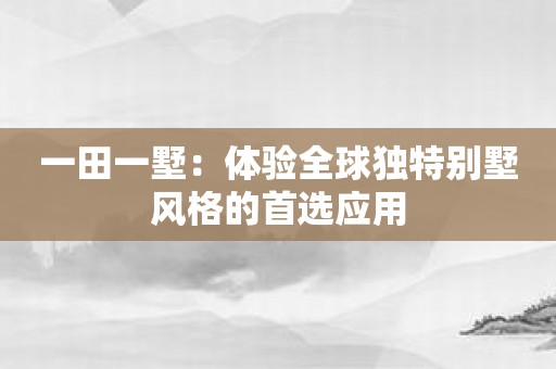 一田一墅：体验全球独特别墅风格的首选应用