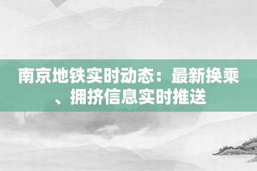 南京地铁实时动态：最新换乘、拥挤信息实时推送