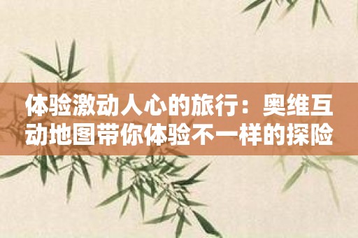 体验激动人心的旅行：奥维互动地图带你体验不一样的探险之旅