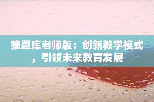 猿题库老师版：创新教学模式，引领未来教育发展