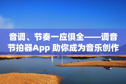 音调、节奏一应俱全——调音节拍器App 助你成为音乐创作高手