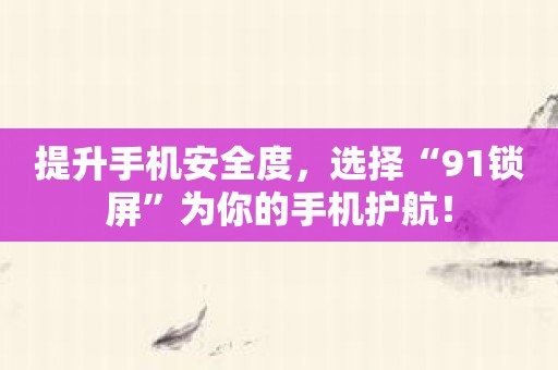 提升手机安全度，选择“91锁屏”为你的手机护航！
