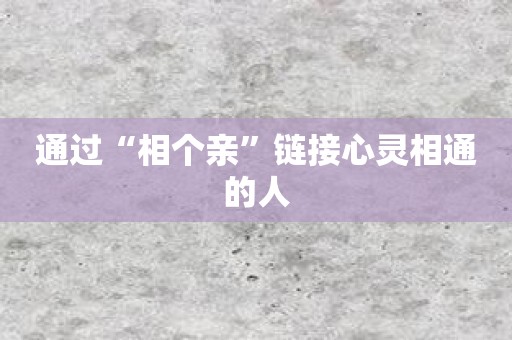 通过“相个亲”链接心灵相通的人