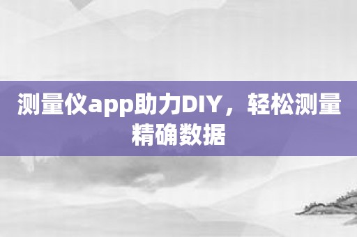 测量仪app助力DIY，轻松测量精确数据