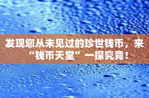 发现您从未见过的珍世钱币，来“钱币天堂”一探究竟！