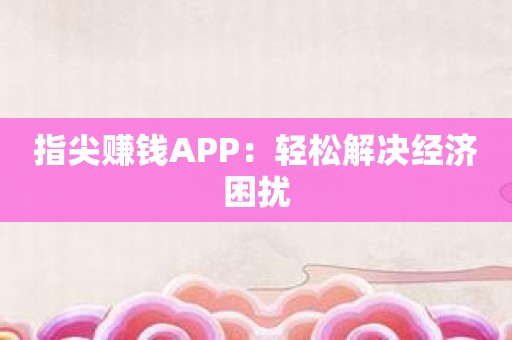 指尖赚钱APP：轻松解决经济困扰