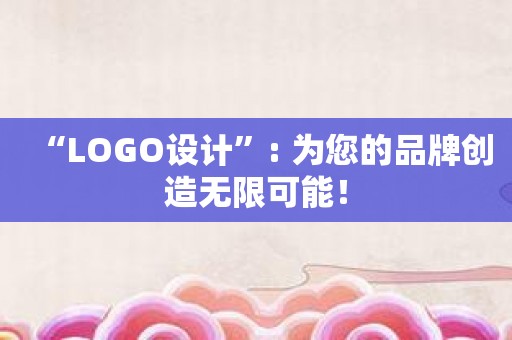 “LOGO设计”: 为您的品牌创造无限可能！