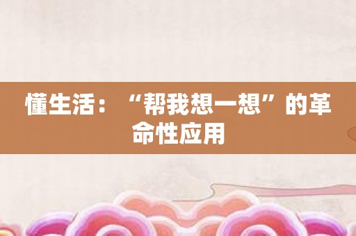 懂生活：“帮我想一想”的革命性应用