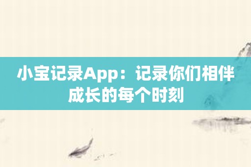 小宝记录App：记录你们相伴成长的每个时刻