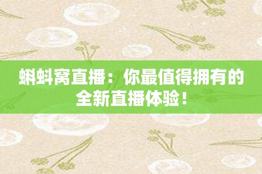 蝌蚪窝直播：你最值得拥有的全新直播体验！