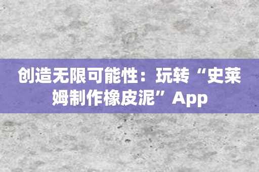创造无限可能性：玩转“史莱姆制作橡皮泥”App