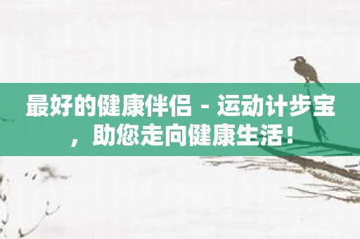最好的健康伴侣－运动计步宝，助您走向健康生活！
