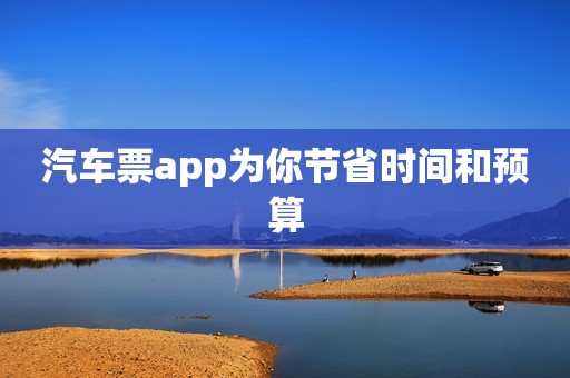 汽车票app为你节省时间和预算