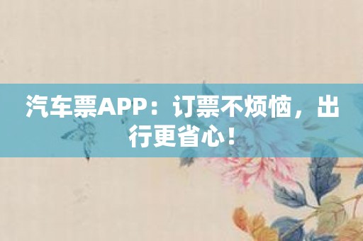 汽车票APP：订票不烦恼，出行更省心！