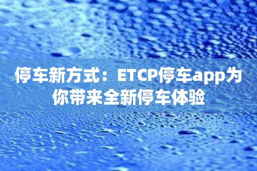 停车新方式：ETCP停车app为你带来全新停车体验