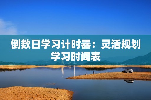 倒数日学习计时器：灵活规划学习时间表