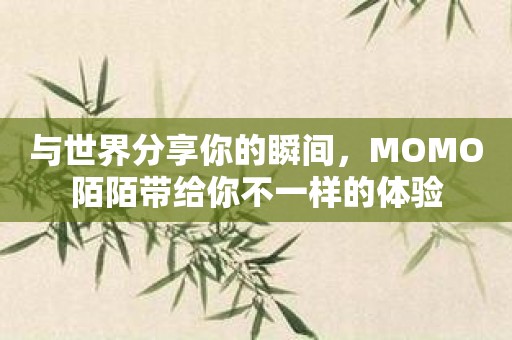 与世界分享你的瞬间，MOMO陌陌带给你不一样的体验