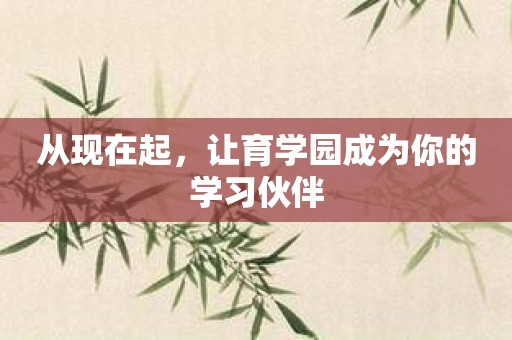 从现在起，让育学园成为你的学习伙伴