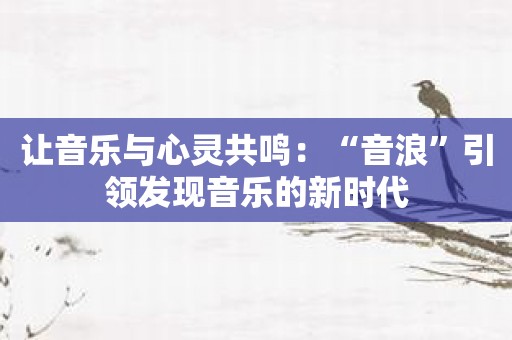 让音乐与心灵共鸣：“音浪”引领发现音乐的新时代