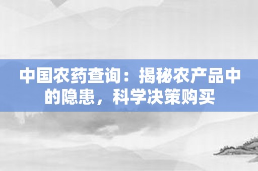 中国农药查询：揭秘农产品中的隐患，科学决策购买