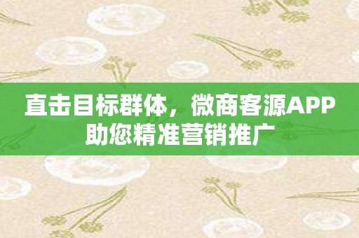 直击目标群体，微商客源APP助您精准营销推广
