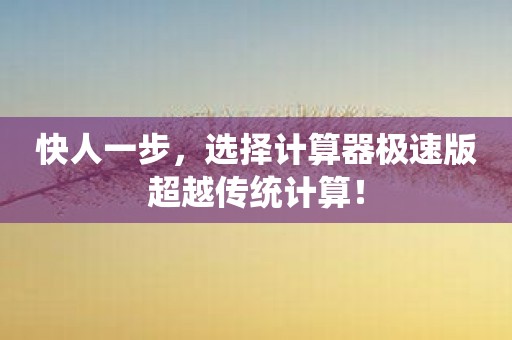 快人一步，选择计算器极速版超越传统计算！
