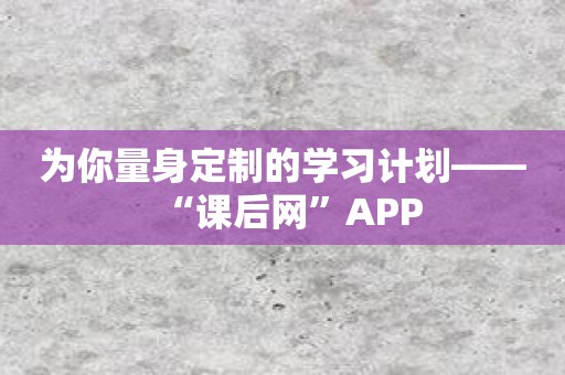 为你量身定制的学习计划——“课后网”APP